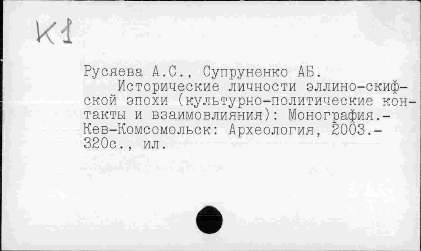 ﻿kl
Русяева A.С., Супруненко АБ.
Исторические личности эллино-скифской эпохи (культурно—политические контакты и взаимовлияния): Монография.-Кев-Комсомольск: Археология, 2003.-320с., ил.